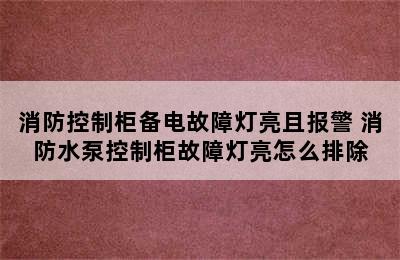 消防控制柜备电故障灯亮且报警 消防水泵控制柜故障灯亮怎么排除